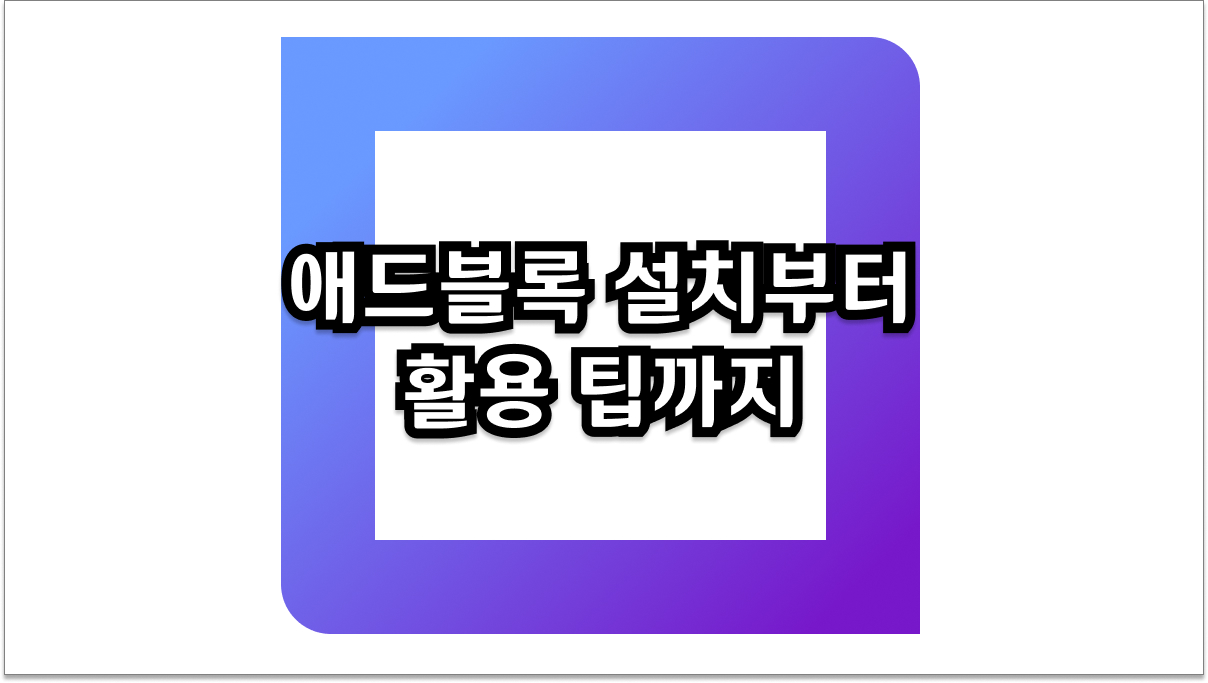 애드블록으로 쾌적한 웹 서핑! 설치부터 활용 팁까지 꿀팁
