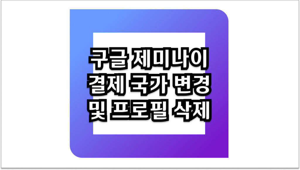 5분 만에 해결하는 구글 제미나이 결제 국가 변경 및 프로필 삭제 완벽 방법