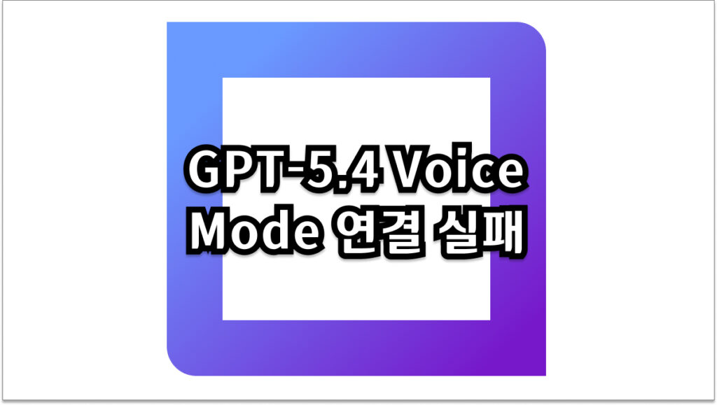 GPT-5.4 보이스 모드 연결 실패 해결하는 7가지 방법