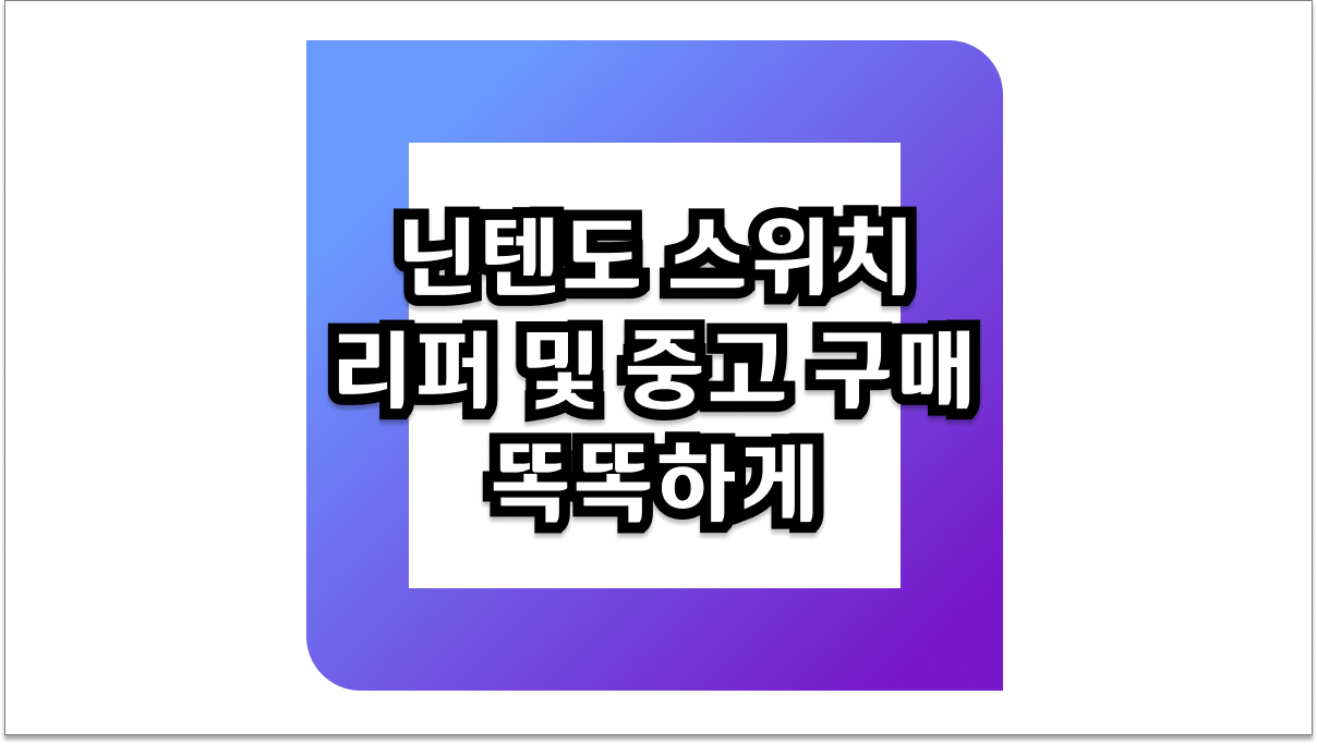 닌텐도 스위치 리퍼 및 중고 구매 전 필독! 똑똑하게 선택하는 방법