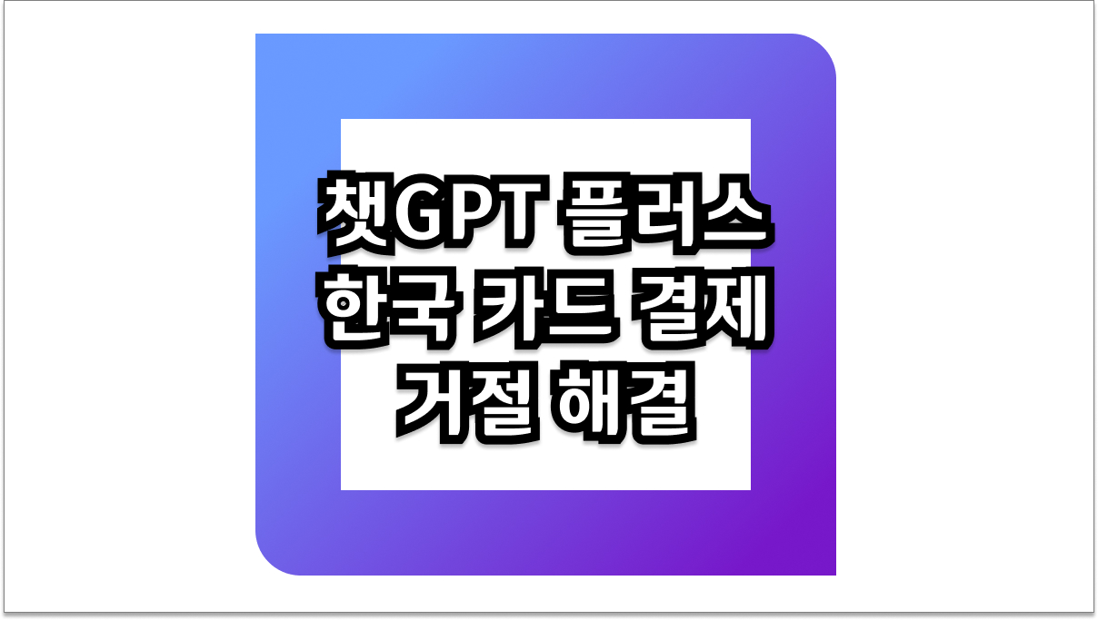 챗GPT 플러스 한국 카드 결제 거절 해결하는 5가지 확실한 방법