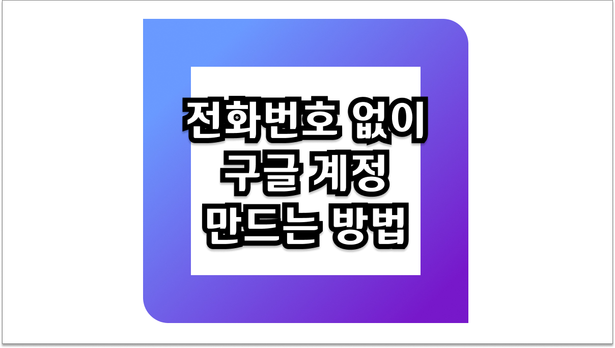 전화번호 없이 구글 계정 만드는 방법 3가지 핵심 팁