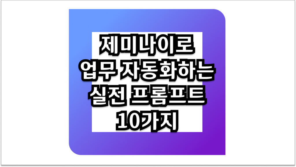 제미나이로 업무 자동화하는 실전 프롬프트 10가지