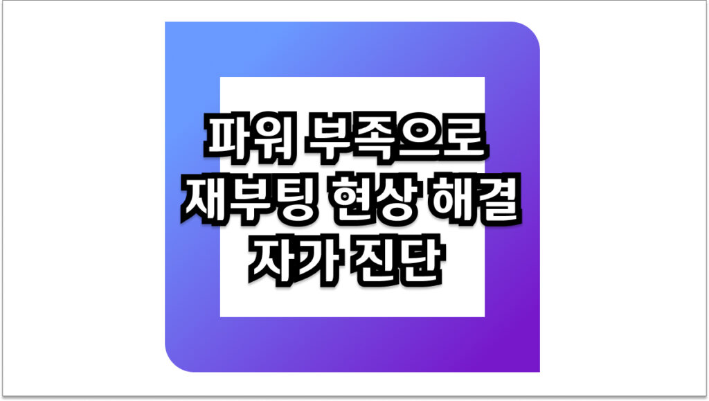 파워 부족으로 재부팅 현상 해결 및 파워서플라이 자가 진단 방법