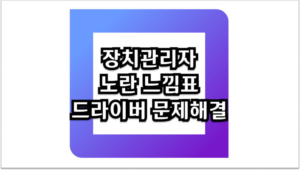 장치관리자 노란 느낌표 드라이버 문제 해결